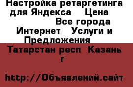 Настройка ретаргетинга (для Яндекса) › Цена ­ 5000-10000 - Все города Интернет » Услуги и Предложения   . Татарстан респ.,Казань г.